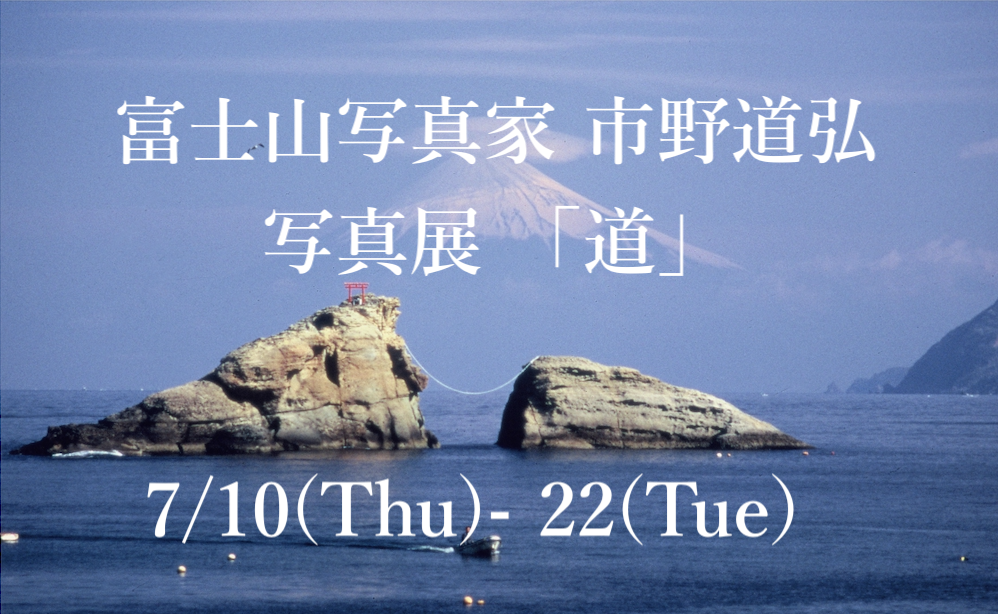 7/10-22  富士山写真家 市野道弘 写真展 「道」を開催いたします。